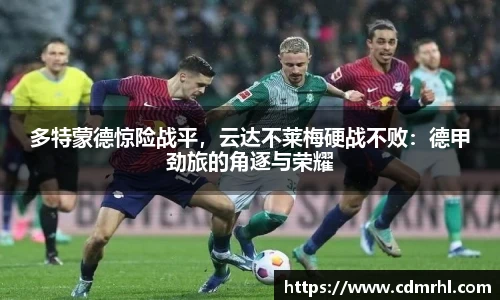 多特蒙德惊险战平，云达不莱梅硬战不败：德甲劲旅的角逐与荣耀