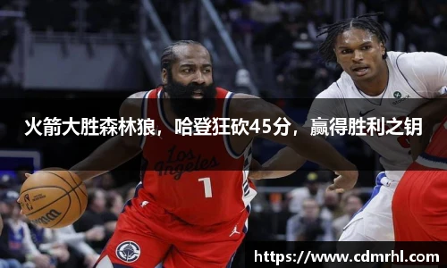 火箭大胜森林狼，哈登狂砍45分，赢得胜利之钥