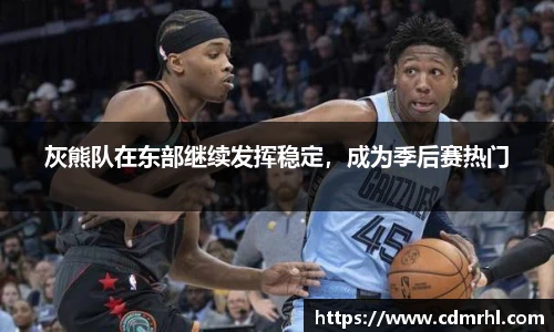 灰熊队在东部继续发挥稳定，成为季后赛热门