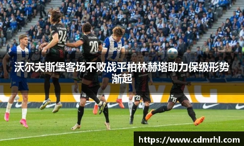 沃尔夫斯堡客场不败战平柏林赫塔助力保级形势渐起