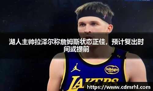 湖人主帅拉泽尔称詹姆斯状态正佳，预计复出时间或提前