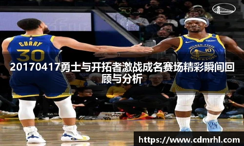 20170417勇士与开拓者激战成名赛场精彩瞬间回顾与分析