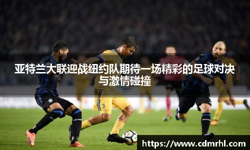 亚特兰大联迎战纽约队期待一场精彩的足球对决与激情碰撞