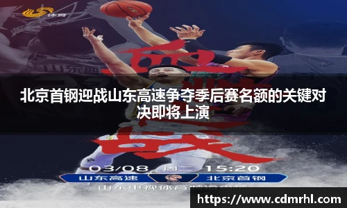 北京首钢迎战山东高速争夺季后赛名额的关键对决即将上演