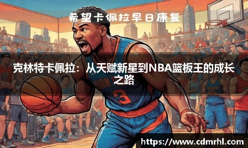 克林特卡佩拉：从天赋新星到NBA篮板王的成长之路