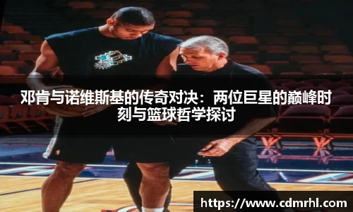 邓肯与诺维斯基的传奇对决：两位巨星的巅峰时刻与篮球哲学探讨