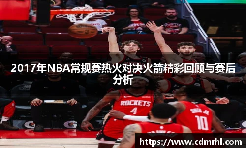 2017年NBA常规赛热火对决火箭精彩回顾与赛后分析