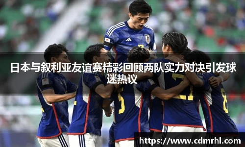 日本与叙利亚友谊赛精彩回顾两队实力对决引发球迷热议