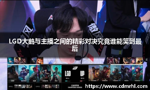 LGD大鹅与主播之间的精彩对决究竟谁能笑到最后