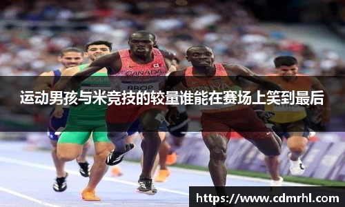 运动男孩与米竞技的较量谁能在赛场上笑到最后
