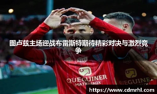 图卢兹主场迎战布雷斯特期待精彩对决与激烈竞争