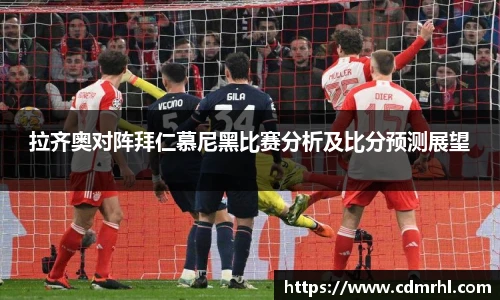 拉齐奥对阵拜仁慕尼黑比赛分析及比分预测展望