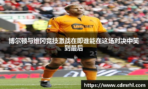 博尔顿与维冈竞技激战在即谁能在这场对决中笑到最后