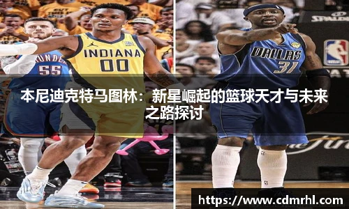 本尼迪克特马图林：新星崛起的篮球天才与未来之路探讨