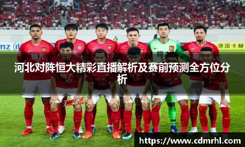 河北对阵恒大精彩直播解析及赛前预测全方位分析